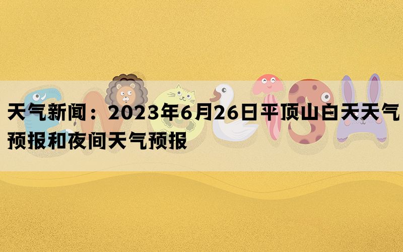 天气新闻：2023年6月26日平顶山白天天气预报和夜间天气预报(图1)