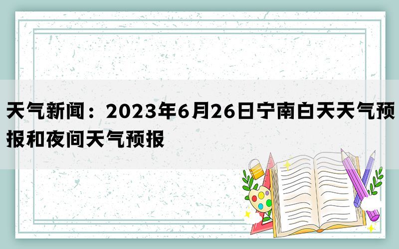 天气新闻：2023年6月26日宁南白天天气预报和夜间天气预报(图1)