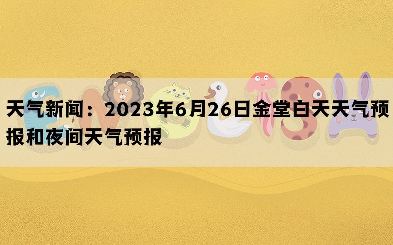 天气新闻：2023年6月26日金堂白天天气预报和夜间天气预报