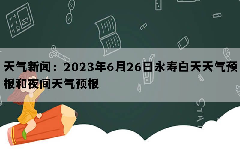 天气新闻：2023年6月26日永寿白天天气预报和夜间天气预报