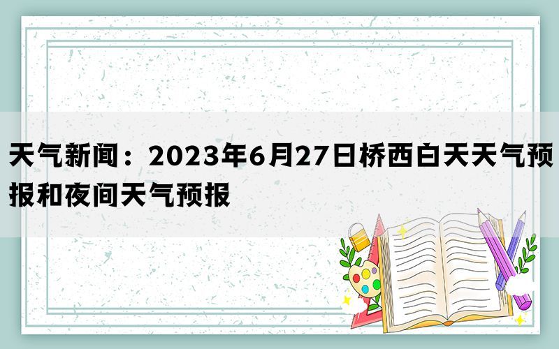 天气新闻：2023年6月27日桥西白天天气预报和夜间天气预报(图1)