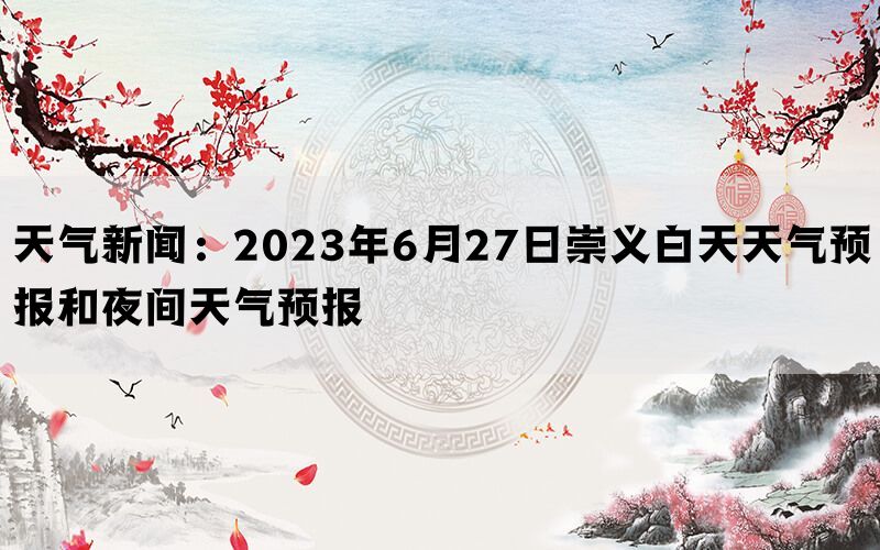 天气新闻：2023年6月27日崇义白天天气预报和夜间天气预报