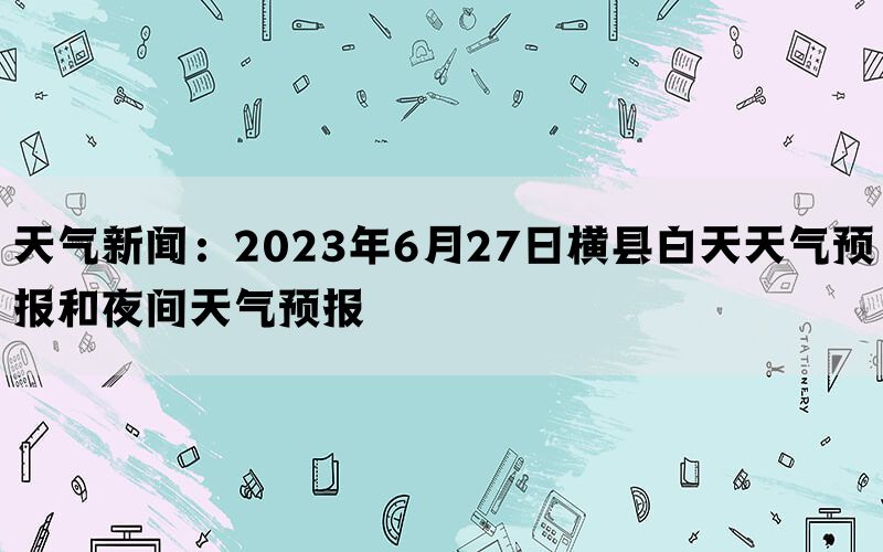 天气新闻：2023年6月27日横县白天天气预报和夜间天气预报