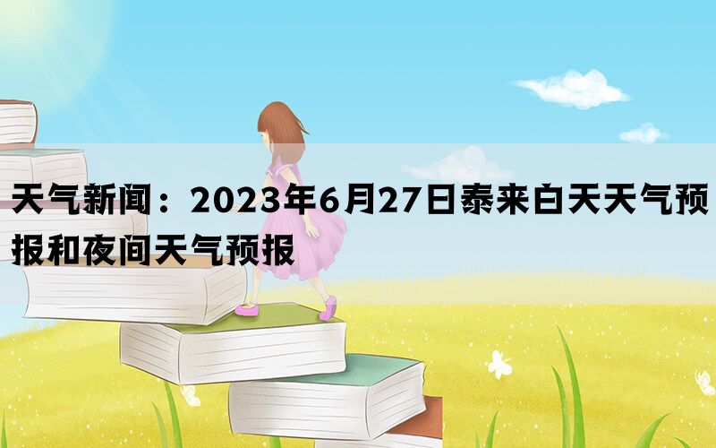 天气新闻：2023年6月27日泰来白天天气预报和夜间天气预报