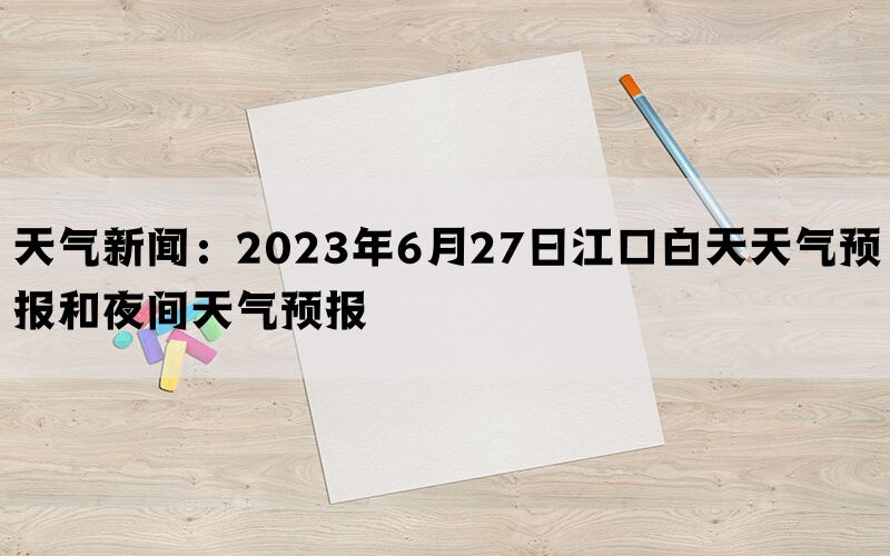 天气新闻：2023年6月27日江口白天天气预报和夜间天气预报