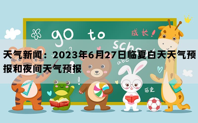 天气新闻：2023年6月27日临夏白天天气预报和夜间天气预报