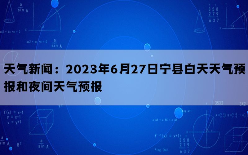 天气新闻：2023年6月27日宁县白天天气预报和夜间天气预报(图1)