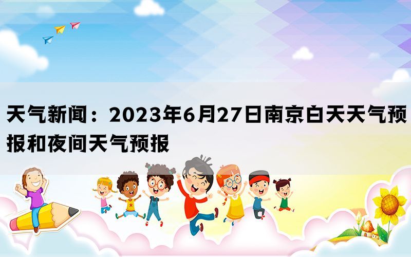 天气新闻：2023年6月27日南京白天天气预报和夜间天气预报(图1)