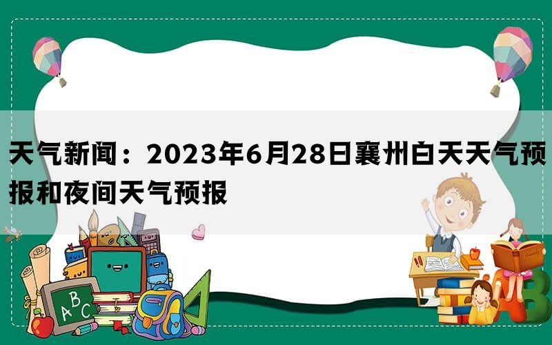 天气新闻：2023年6月28日襄州白天天气预报和夜间天气预报(图1)