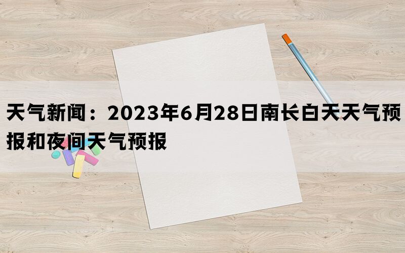 天气新闻：2023年6月28日南长白天天气预报和夜间天气预报