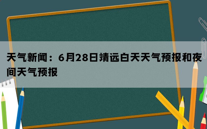 天气新闻：6月28日靖远白天天气预报和夜间天气预报(图1)