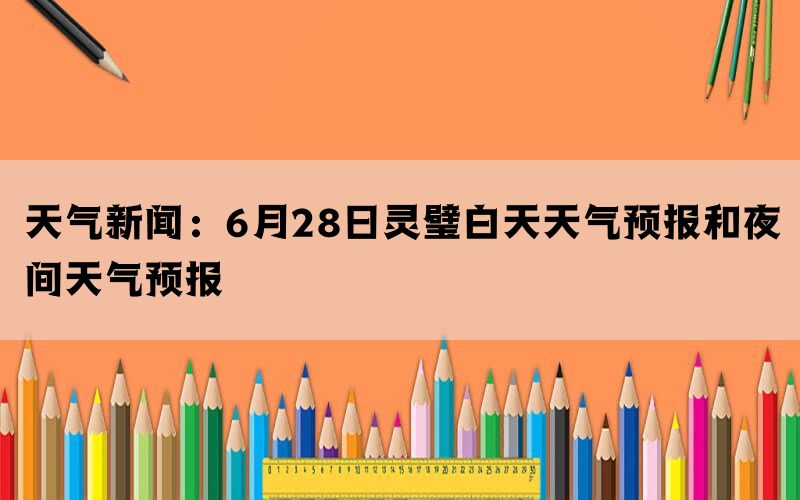 天气新闻：6月28日灵璧白天天气预报和夜间天气预报