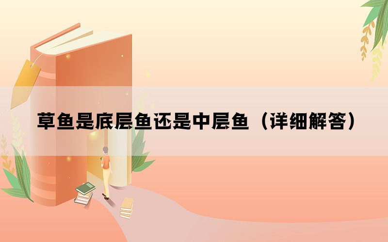 草鱼是底层鱼还是中层鱼（详细解答）(图1)