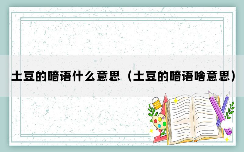 土豆的暗语什么意思（土豆的暗语啥意思）(图1)