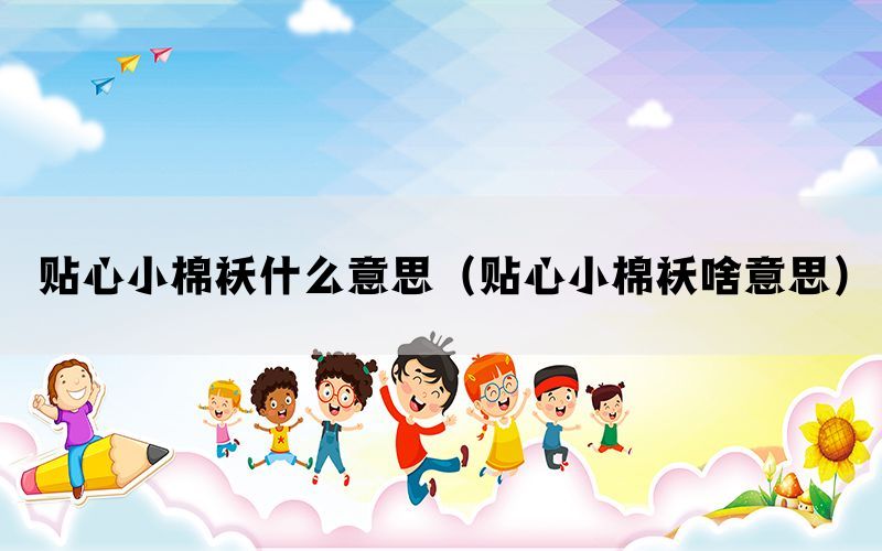 贴心小棉袄什么意思（贴心小棉袄啥意思）(图1)