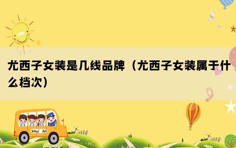 尤西子女装是几线品牌（尤西子女装属于什么档次）(图1)