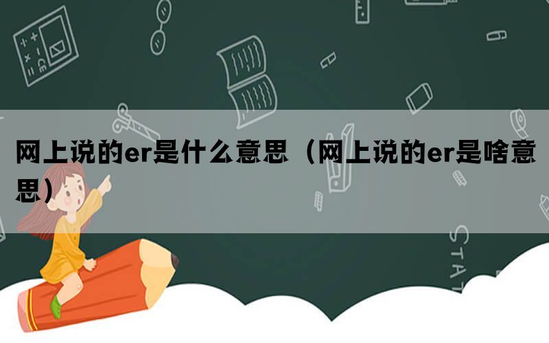 网上说的er是什么意思（网上说的er是啥意思）