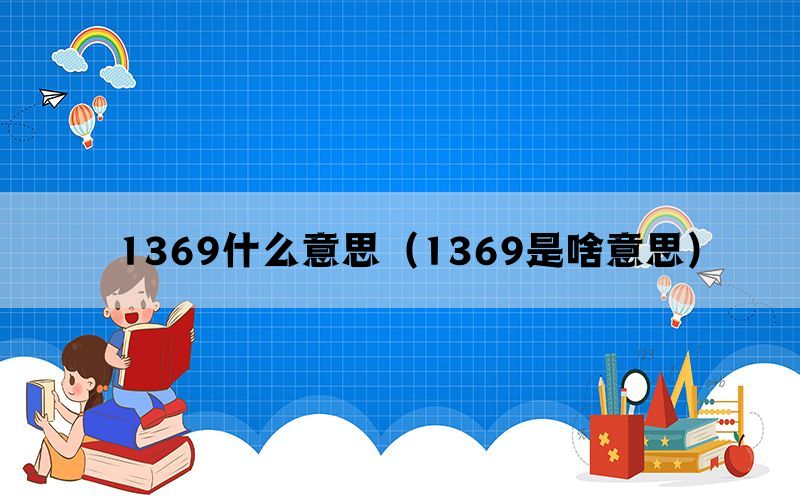 1369什么意思（1369是啥意思）(图1)