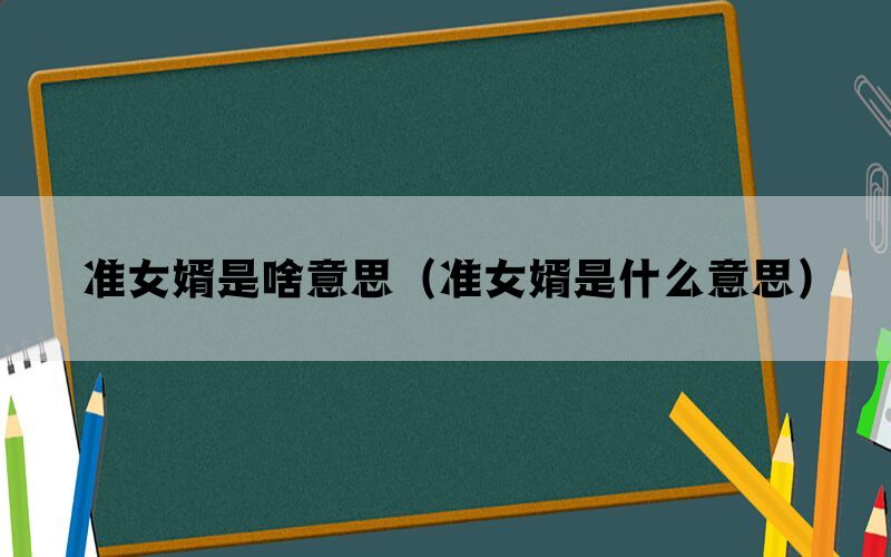 准女婿是啥意思（准女婿是什么意思）(图1)