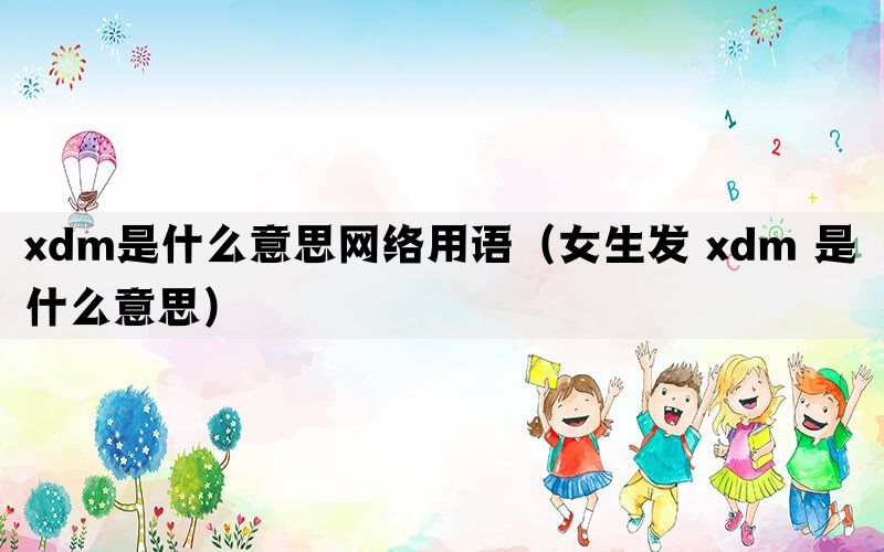 xdm是什么意思网络用语（女生发 xdm 是什么意思）(图1)