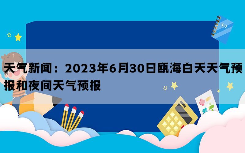 天气新闻：2023年6月30日瓯海白天天气预报和夜间天气预报