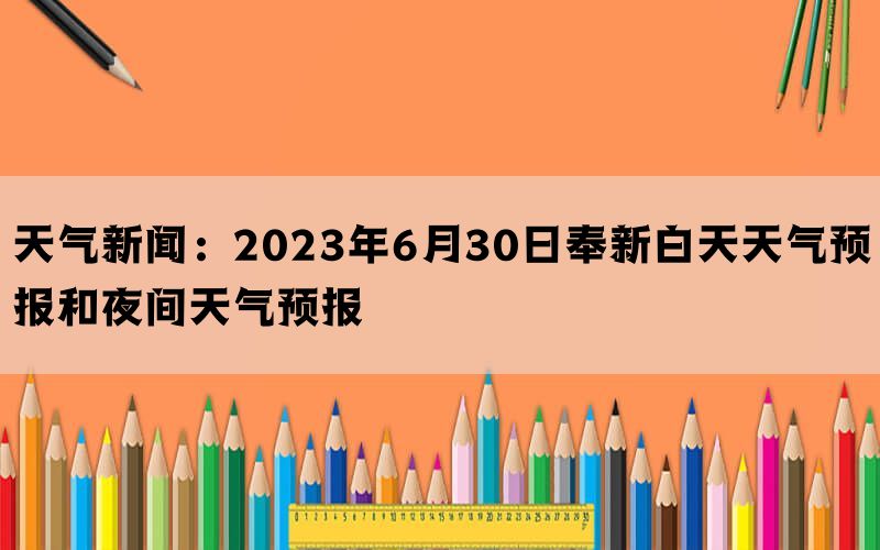 天气新闻：2023年6月30日奉新白天天气预报和夜间天气预报