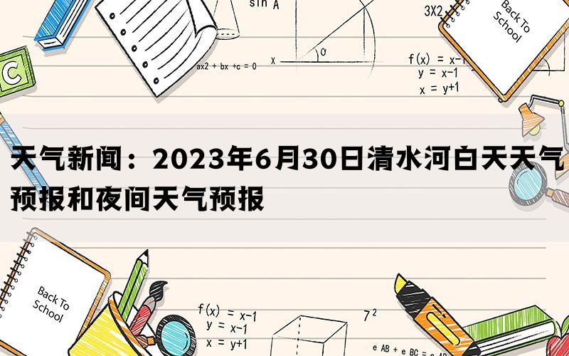 天气新闻：2023年6月30日清水河白天天气预报和夜间天气预报