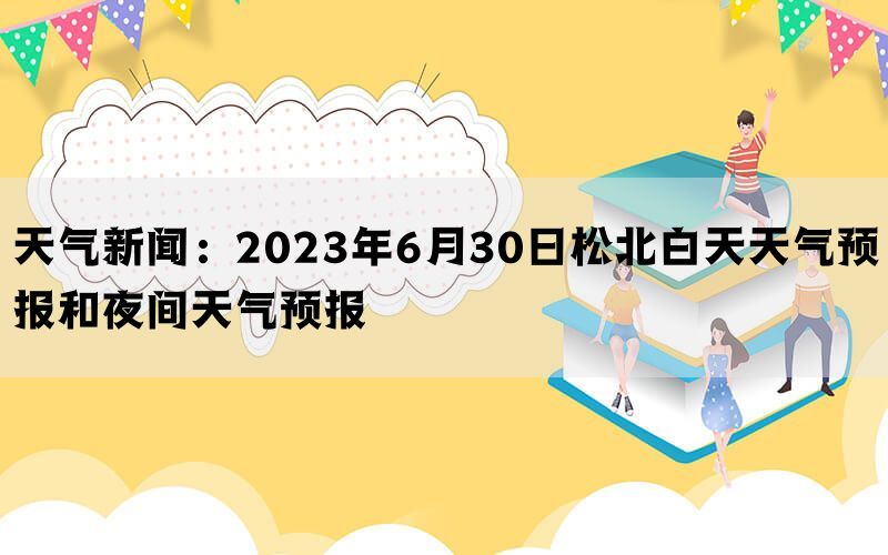 天气新闻：2023年6月30日松北白天天气预报和夜间天气预报