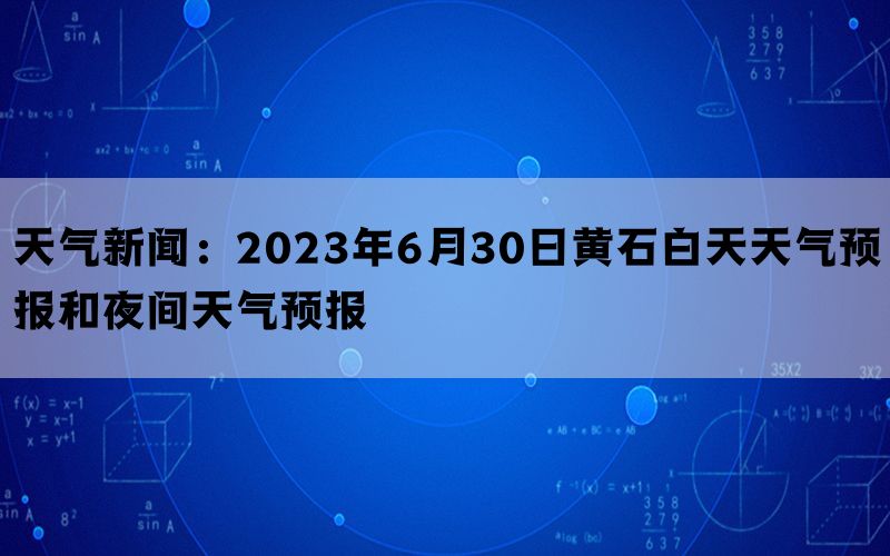 天气新闻：2023年6月30日黄石白天天气预报和夜间天气预报