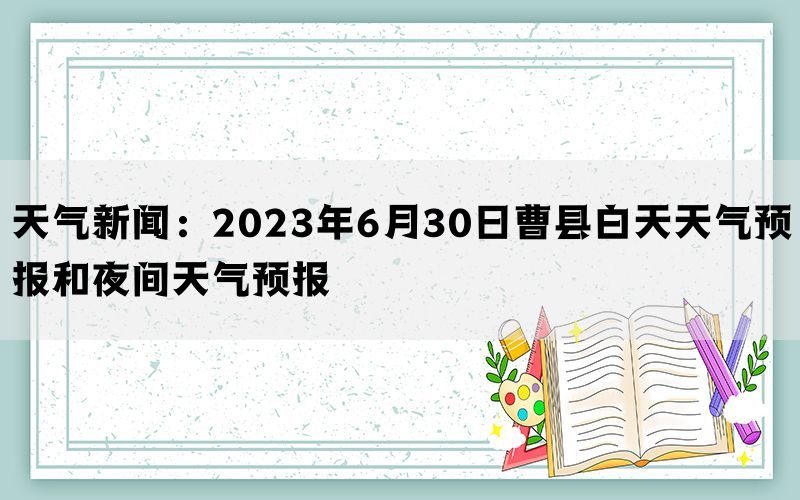 天气新闻：2023年6月30日曹县白天天气预报和夜间天气预报