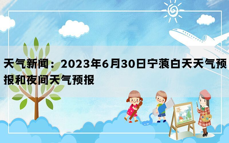 天气新闻：2023年6月30日宁蒗白天天气预报和夜间天气预报(图1)