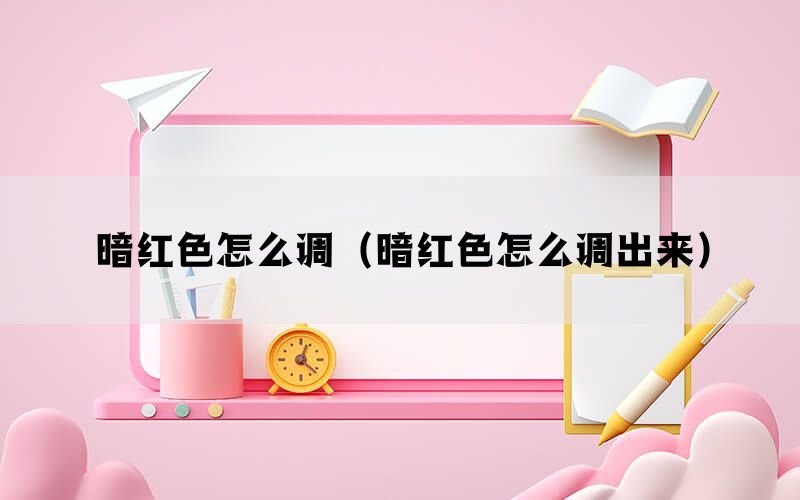 暗红色怎么调（暗红色怎么调出来）