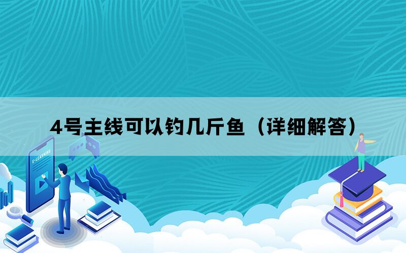 4号主线可以钓几斤鱼（详细解答）