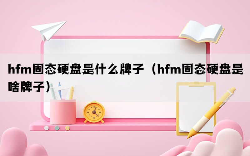 hfm固态硬盘是什么牌子（hfm固态硬盘是啥牌子）(图1)