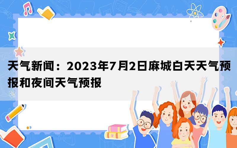 天气新闻：2023年7月2日麻城白天天气预报和夜间天气预报