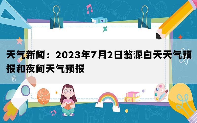 天气新闻：2023年7月2日翁源白天天气预报和夜间天气预报