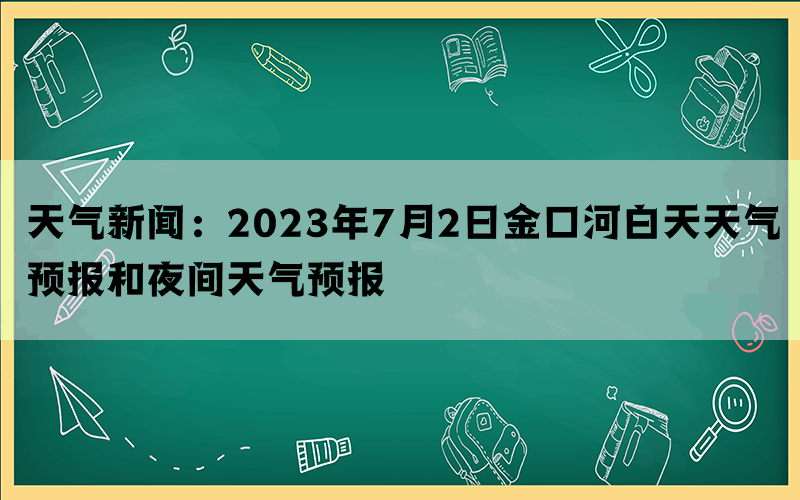 天气新闻：2023年7月2日金口河白天天气预报和夜间天气预报(图1)