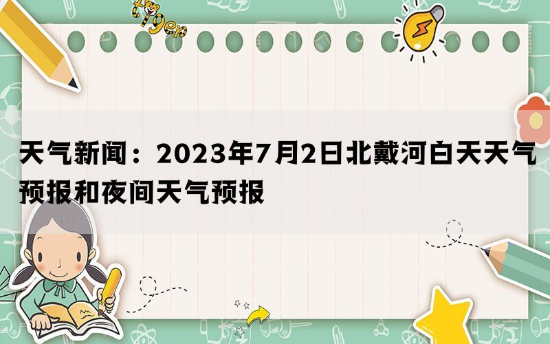 天气新闻：2023年7月2日北戴河白天天气预报和夜间天气预报