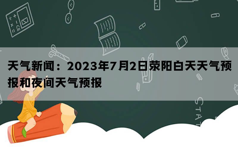 天气新闻：2023年7月2日荥阳白天天气预报和夜间天气预报