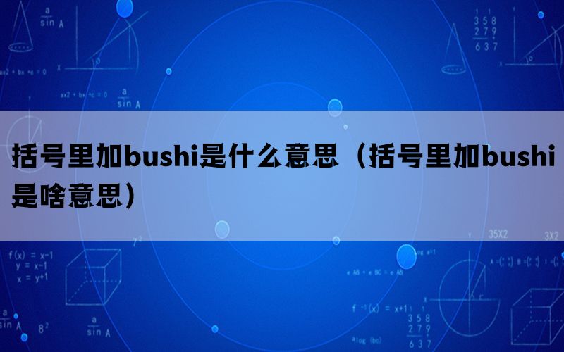 括号里加bushi是什么意思（括号里加bushi是啥意思）(图1)