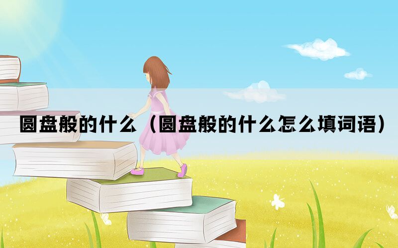 圆盘般的什么（圆盘般的什么怎么填词语）(图1)