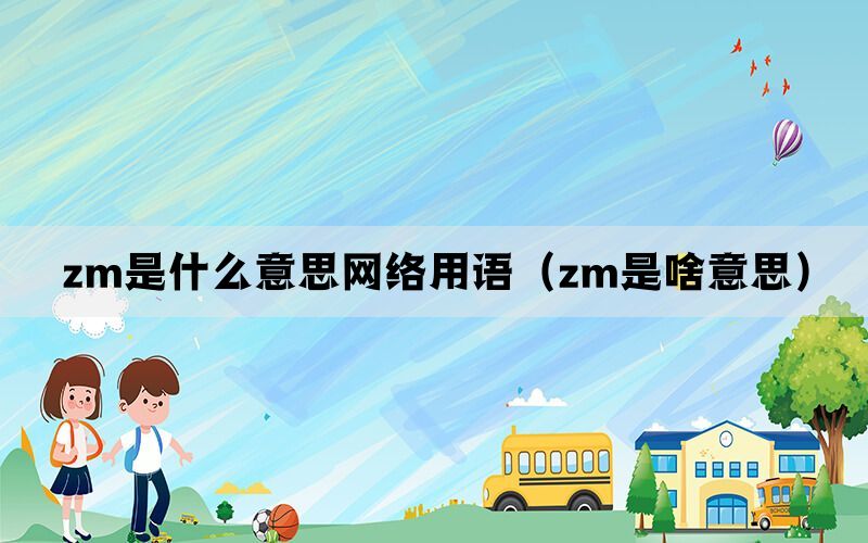 zm是什么意思网络用语（zm是啥意思）(图1)