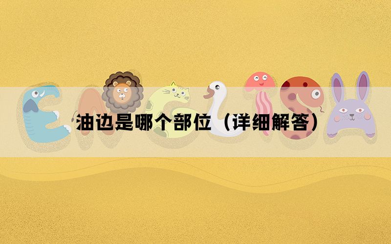 油边是哪个部位（详细解答）(图1)