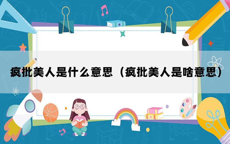 疯批美人是什么意思（疯批美人是啥意思）(图1)
