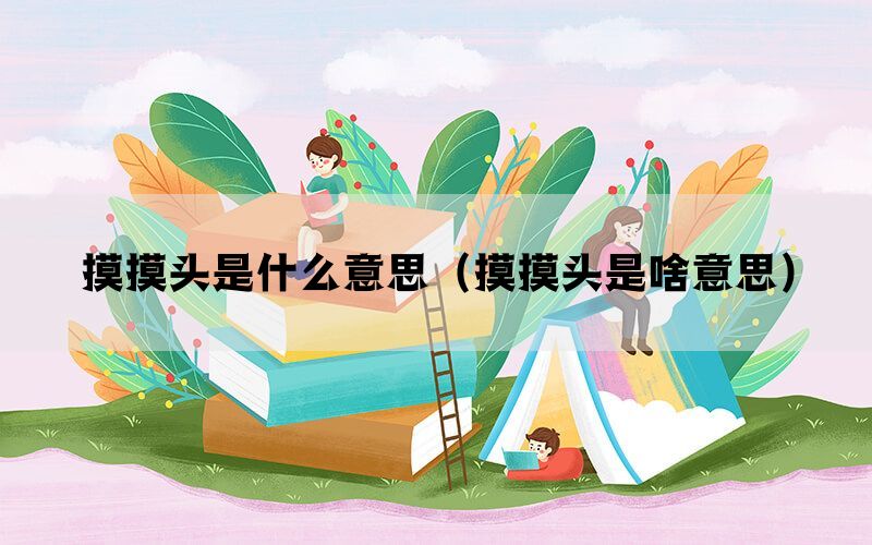 摸摸头是什么意思（摸摸头是啥意思）(图1)