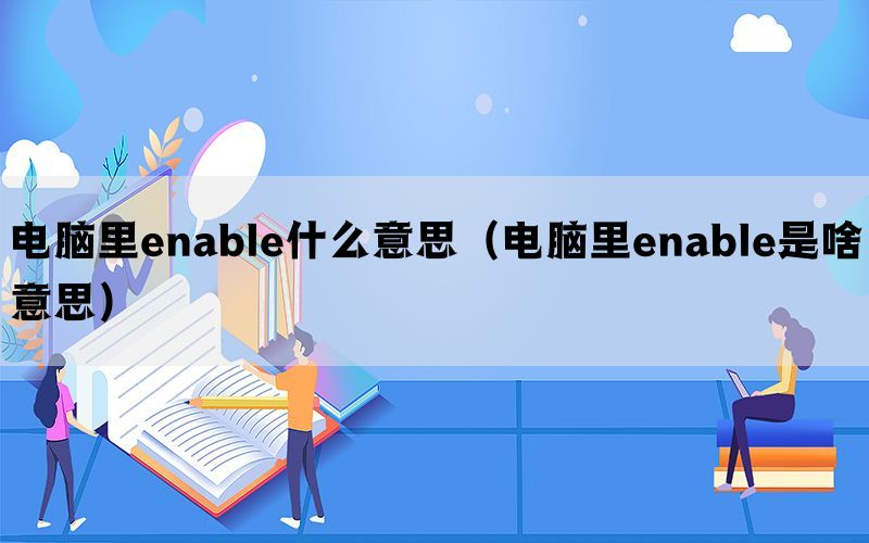 电脑里enable什么意思（电脑里enable是啥意思）(图1)