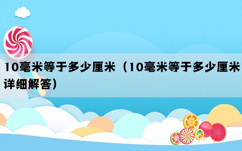 10毫米等于多少厘米（10毫米等于多少厘米详细解答）