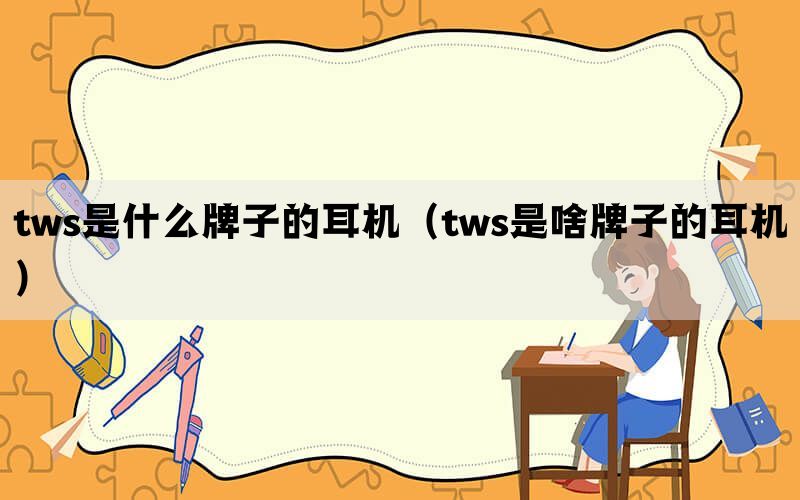 tws是什么牌子的耳机（tws是啥牌子的耳机）(图1)