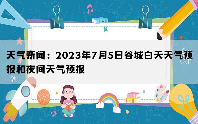 天气新闻：2023年7月5日谷城白天天气预报和夜间天气预报