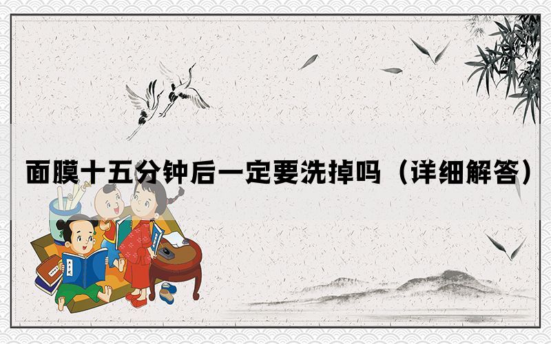 面膜十五分钟后一定要洗掉吗（详细解答）